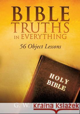 Bible Truths In Everything G W Peele, Jr 9781498439336 Xulon Press