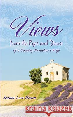 Views from the Eyes and Heart of a Country Preacher's Wife Jeanne Love Hearn 9781498441094 Xulon Press
