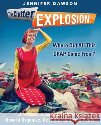 The Clutter Explosion: Where Did All This CRAP Come From? Jennifer Dawson 9781498441704 Xulon Press