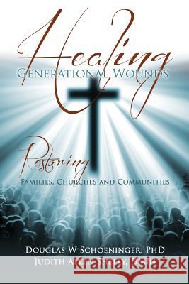 Healing Generational Wounds Douglas W Schoeninger, PhD, Judith Allen Shelly Dmin 9781498442329 Xulon Press