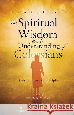 The Spiritual Wisdom and Understanding of Colossians Richard S Hockett 9781498442442 Xulon Press