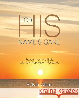 For His Name's Sake: Prayers from the Bible With Life Application Messages Sylvia Allen 9781498443753 Xulon Press