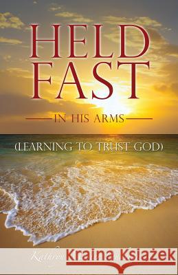 Held Fast in His Arms Kathryn Master Pendergrass 9781498443838 Xulon Press