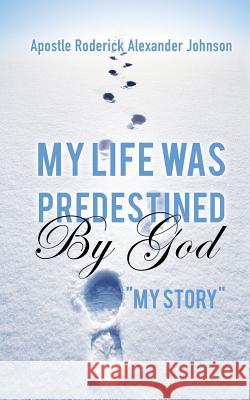 My Life Was Predestined By God Apostle Roderick Alexander Johnson 9781498444286