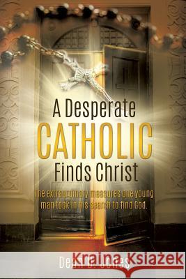 A Desperate Catholic Finds Christ Dean D Jones 9781498445443 Xulon Press