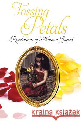 Tossing Petals; Revelations of a Woman Loosed Loretta L Mallory 9781498446846 Xulon Press