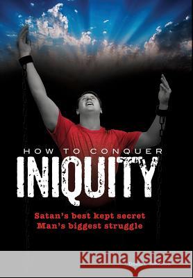 How To Conquer Iniquity David L Johnston 9781498447447 Xulon Press