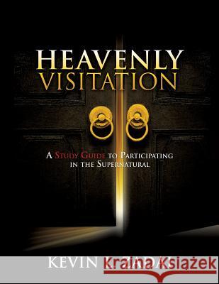 Heavenly Visitation: A Study Guide to Participating in the Supernatural Kevin L Zadai 9781498447935