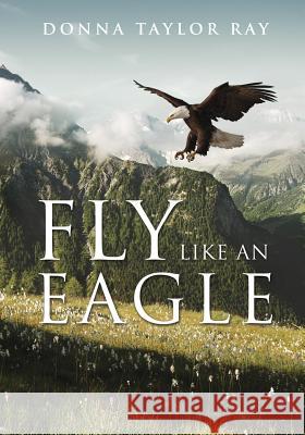 Fly Like an Eagle Donna Taylor Ray 9781498448000