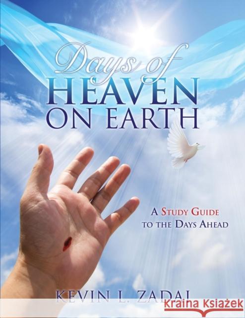 Days of Heaven on Earth: A Study Guide to the Days Ahead Kevin L Zadai 9781498448345