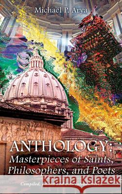 Anthology: Masterpieces of Saints, Philosophers, and Poets Michael P Arya 9781498449939 Xulon Press