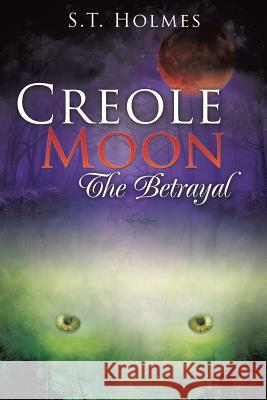 Creole Moon The Betrayal S T Holmes 9781498450690 Xulon Press