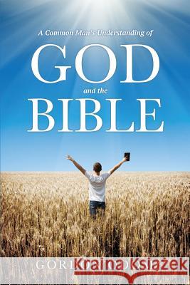 A Common Man's Understanding of God and the Bible Gordon Odom 9781498453837