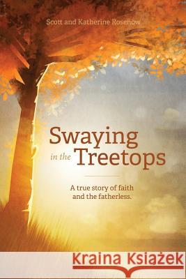 Swaying in the Treetops Scott Rosenow, Katherine Rosenow 9781498454735 Xulon Press