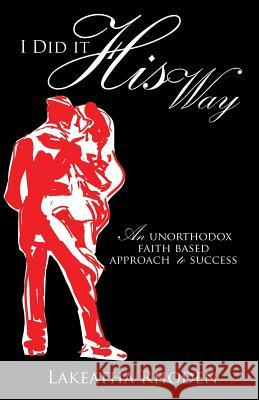 I Did it His Way: An Unorthodox Faith Based Approach to Success Lakeatha Rhoden 9781498455862