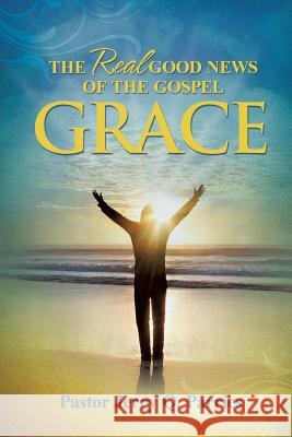 Grace The Real Good News of the Gospel Pastor Jerry Q Parries 9781498458269 Xulon Press