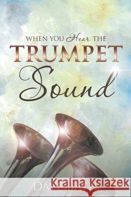 When You Hear the Trumpet Sound Dave Bates 9781498459341 Xulon Press