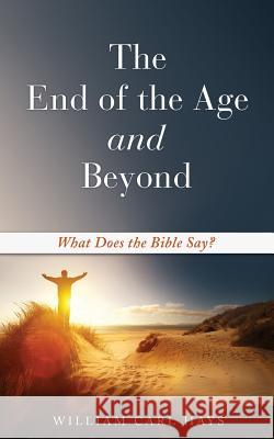 The End of the Age and Beyond William Carl Hays 9781498465984