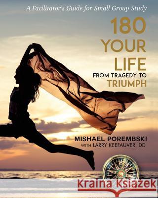 180 Your Life From Tragedy to Triumph: A 12-Month Facilitator's Guide for Small Group Study Porembski, Mishael 9781498466417 Xulon Press