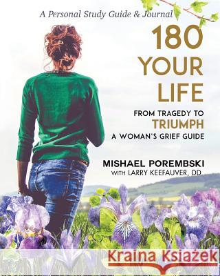 180 Your Life from Tragedy to Triumph: A Woman's Grief Guide: A 12-Month Personal Study Guide & Journal Porembski, Mishael 9781498468589 Xulon Press