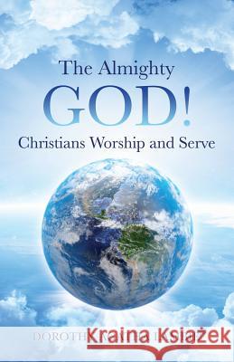 The Almighty God ! Christians Worship and Serve Dorothy Agatha Lambie 9781498470681 Xulon Press