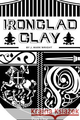 Ironclad Clay: Part One J Mark Wright 9781498472364 Xulon Press