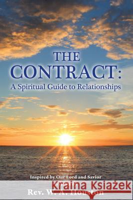 The Contract: A Spiritual Guide to Relationships REV W A Houston 9781498472487 Xulon Press