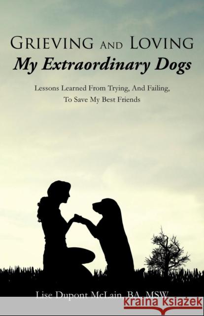 Grieving And Loving My Extraordinary Dogs Lise DuPont McLain Ba Msw 9781498472616