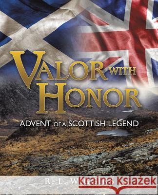 Valor with Honor: Advent of a Scottish Legend R L Wiggins 9781498473026 Xulon Press
