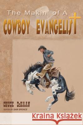 The Makin' of A Cowboy Evangelist Chuck DeHaan 9781498473590 Xulon Press