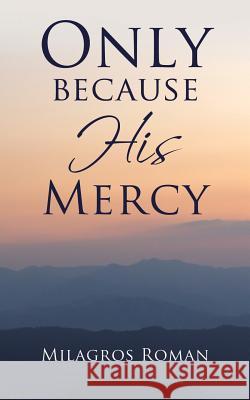 Only because His Mercy Milagros Roman 9781498475068 Xulon Press