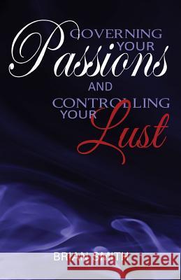 Governing Your Passions and Controlling Your Lust Contributor Brian Smith 9781498475457 Xulon Press