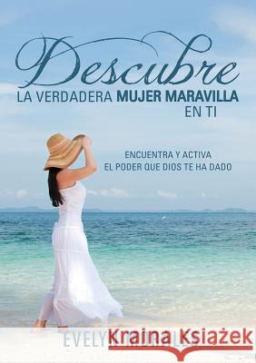 Descubre La Verdadera Mujer Maravilla En Ti Evelyn Morales 9781498476171 Xulon Press