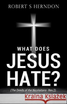 What Does Jesus Hate? Robert S Herndon 9781498478359