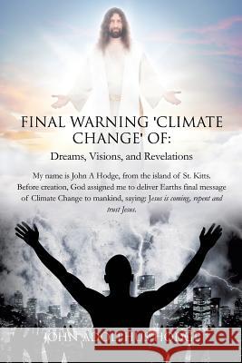 Final Warning 'Climate Change' of: Dreams, Visions, and Revelations. John Adolphus Hodge 9781498478373