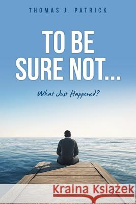 To Be Sure Not... Thomas J Patrick 9781498480741