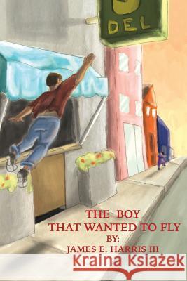 The Boy that Wanted to Fly James E Harris, III 9781498480840