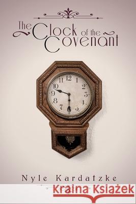 The Clock of the Covenant Nyle Kardatzke 9781498482240 Xulon Press