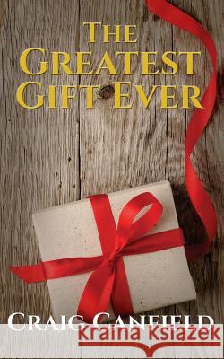 The Greatest Gift Ever Craig Canfield 9781498483032