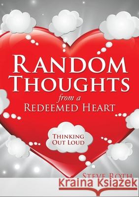 Random Thoughts from a Redeemed Heart Steve Roth 9781498484459 Xulon Press