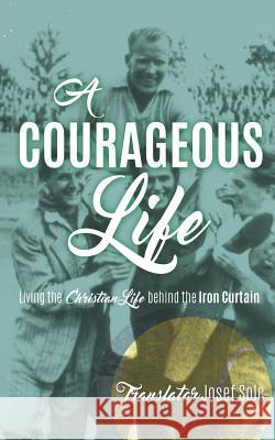 A Courageous Life Translator Josef Solc 9781498484633 Xulon Press