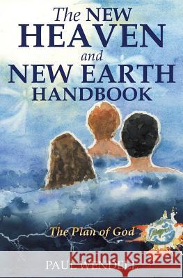 The New Heaven and New Earth Handbook Paul Wendell 9781498486606