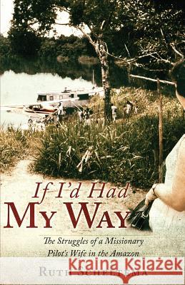 If I'd Had My Way Ruth Scheltema 9781498487313 Xulon Press