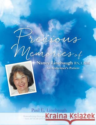 PRECIOUS MEMORIES Of Nancy Linebaugh RN, CNM An Alzheimer's Patient Paul E Linebaugh 9781498488617 Xulon Press