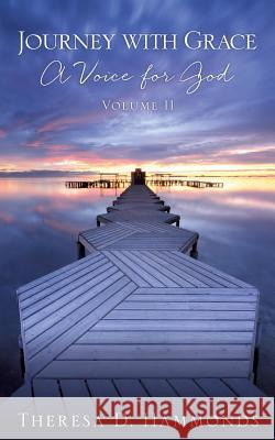 Journey with Grace; A Voice for God, Volume II Theresa D Hammonds 9781498492553 Xulon Press