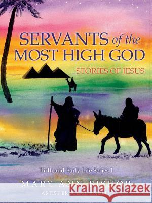 Servants of the Most High God Stories of Jesus: Birth and Early Life Series 1 Mary Ann Bishop 9781498493413 Xulon Press