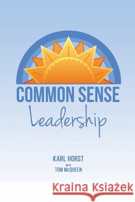 Common Sense Leadership Karl Horst, Tom McQueen, Ph. 9781498493550 Xulon Press