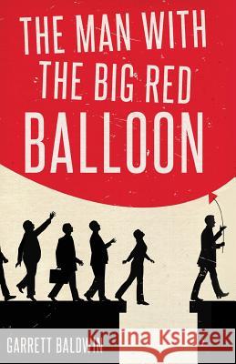 The Man with the Big Red Balloon Garrett Baldwin 9781498493604 Liberty Hill Publishing