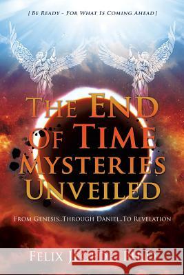 The End Of Time Mysteries Unveiled Felix Jegede Ph D 9781498494991 Xulon Press