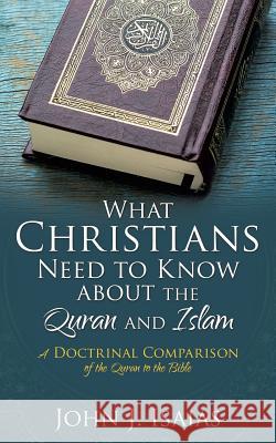 What Christians Need to Know about the Quran and Islam John J Isaias 9781498495608